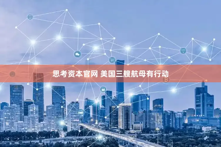 思考资本官网 美国三艘航母有行动
