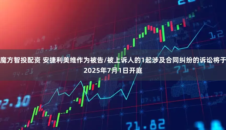 魔方智投配资 安捷利美维作为被告/被上诉人的1起涉及合同纠纷的诉讼将于2025年7月1日开庭