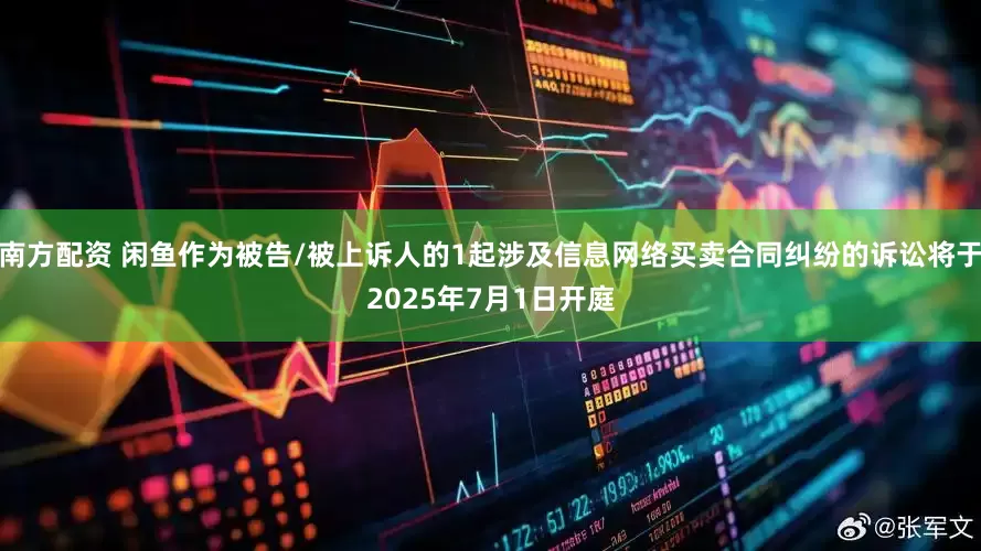 南方配资 闲鱼作为被告/被上诉人的1起涉及信息网络买卖合同纠纷的诉讼将于2025年7月1日开庭