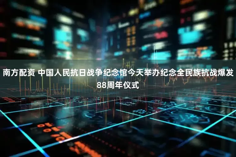 南方配资 中国人民抗日战争纪念馆今天举办纪念全民族抗战爆发88周年仪式