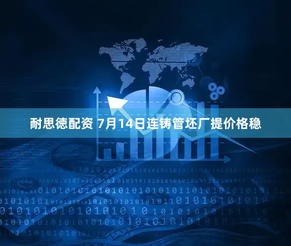 耐思徳配资 7月14日连铸管坯厂提价格稳