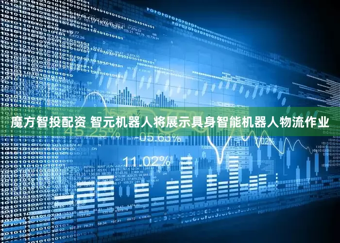 魔方智投配资 智元机器人将展示具身智能机器人物流作业