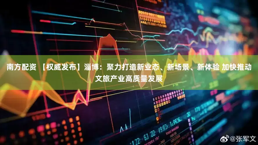 南方配资 【权威发布】淄博：聚力打造新业态、新场景、新体验 加快推动文旅产业高质量发展