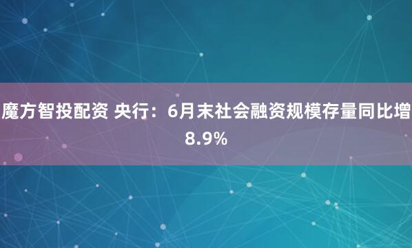 魔方智投配资 央行:6月末社会融资规模存量同比增8.9%